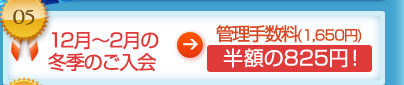 12月～2月の冬季のご入会 管理手数料(1,650円)半額の825円！