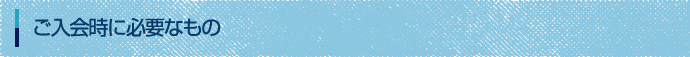 ご入会時に必要なもの